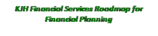 Text Box: KJH Financial Services Roadmap for Financial Planning

